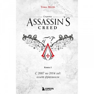 Книга Секреты Assassin's Creed. Книга 1. С 2007 по 2014 год: взлет франшизы