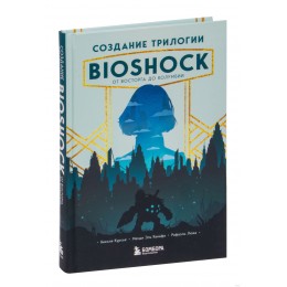 Книга Создание трилогии BioShock. От Восторга до Колумбии